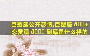 巨蟹座公开恋情,巨蟹座 🐱 恋爱观 🐞 到底是什么样的